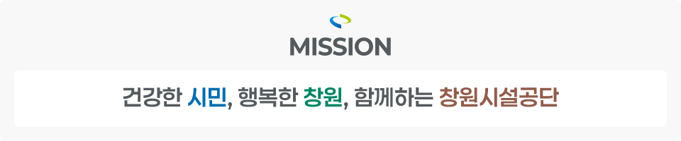 Mission 건강한 시민, 행복한 창원, 함께하는 창원시설공단